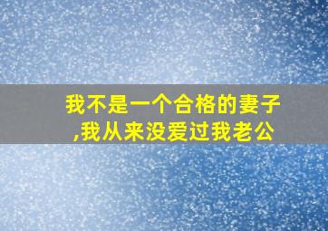 我不是一个合格的妻子,我从来没爱过我老公