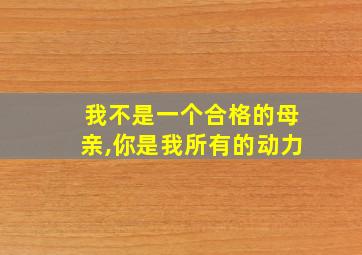 我不是一个合格的母亲,你是我所有的动力