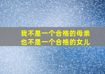 我不是一个合格的母亲也不是一个合格的女儿