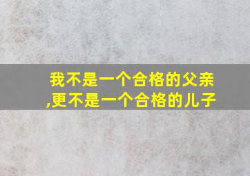 我不是一个合格的父亲,更不是一个合格的儿子