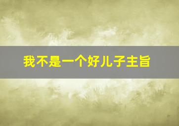 我不是一个好儿子主旨