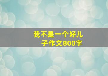 我不是一个好儿子作文800字