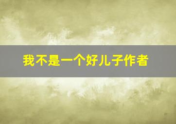 我不是一个好儿子作者