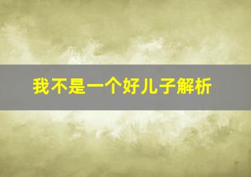 我不是一个好儿子解析