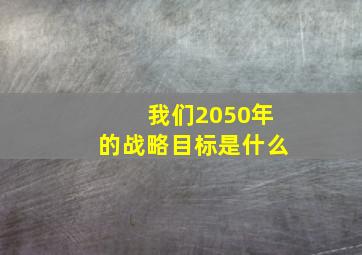 我们2050年的战略目标是什么