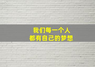 我们每一个人都有自己的梦想