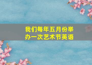 我们每年五月份举办一次艺术节英语