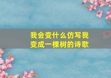 我会变什么仿写我变成一棵树的诗歌