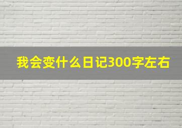 我会变什么日记300字左右