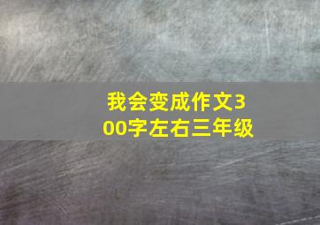 我会变成作文300字左右三年级