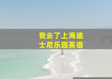 我去了上海迪士尼乐园英语