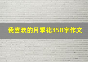 我喜欢的月季花350字作文