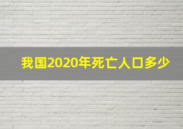 我国2020年死亡人口多少