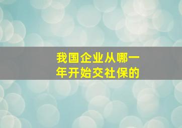 我国企业从哪一年开始交社保的