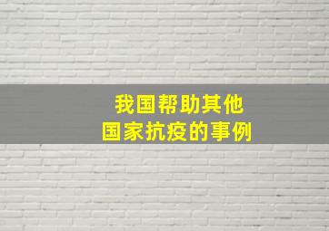 我国帮助其他国家抗疫的事例