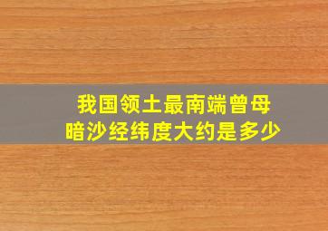 我国领土最南端曾母暗沙经纬度大约是多少