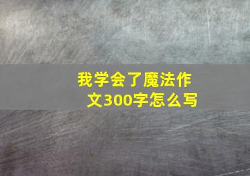 我学会了魔法作文300字怎么写