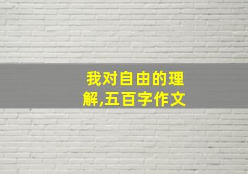 我对自由的理解,五百字作文