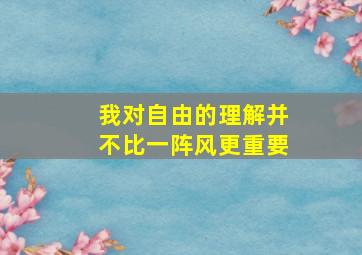 我对自由的理解并不比一阵风更重要