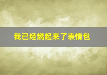 我已经燃起来了表情包