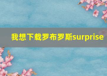 我想下载罗布罗斯surprise