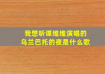 我想听谭维维演唱的乌兰巴托的夜是什么歌