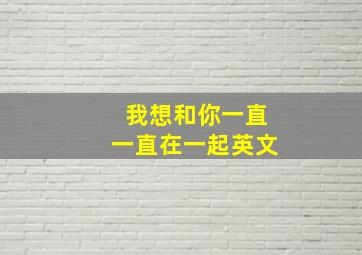 我想和你一直一直在一起英文