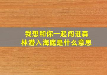 我想和你一起闯进森林潜入海底是什么意思