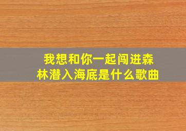 我想和你一起闯进森林潜入海底是什么歌曲