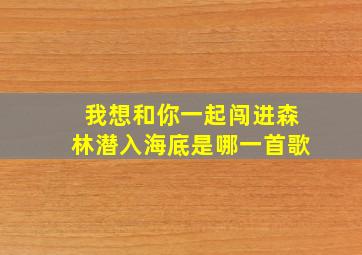 我想和你一起闯进森林潜入海底是哪一首歌