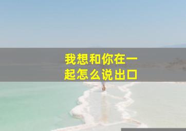 我想和你在一起怎么说出口