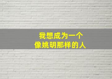 我想成为一个像姚明那样的人