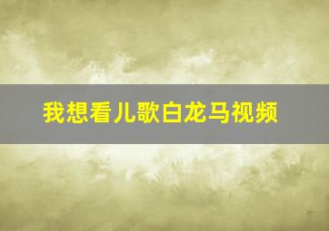 我想看儿歌白龙马视频