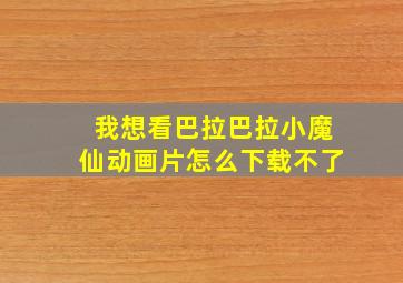 我想看巴拉巴拉小魔仙动画片怎么下载不了