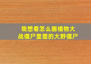 我想看怎么画植物大战僵尸里面的大野僵尸