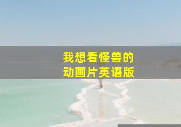 我想看怪兽的动画片英语版