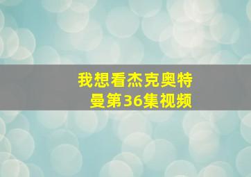 我想看杰克奥特曼第36集视频