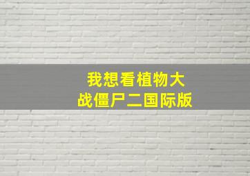 我想看植物大战僵尸二国际版