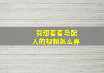 我想看看马配人的视频怎么弄