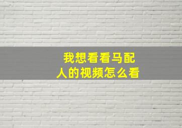 我想看看马配人的视频怎么看