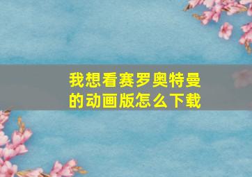 我想看赛罗奥特曼的动画版怎么下载