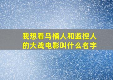 我想看马桶人和监控人的大战电影叫什么名字