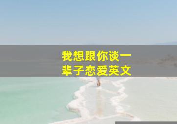 我想跟你谈一辈子恋爱英文