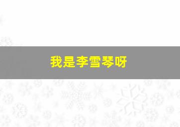 我是李雪琴呀