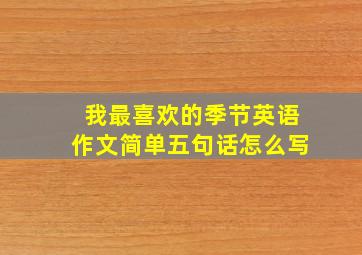 我最喜欢的季节英语作文简单五句话怎么写