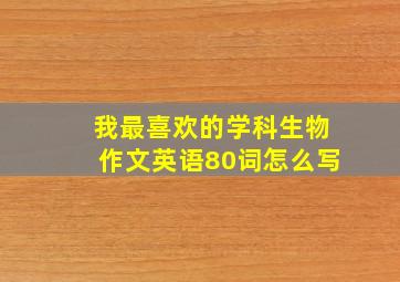 我最喜欢的学科生物作文英语80词怎么写