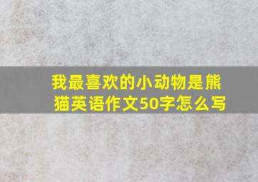 我最喜欢的小动物是熊猫英语作文50字怎么写