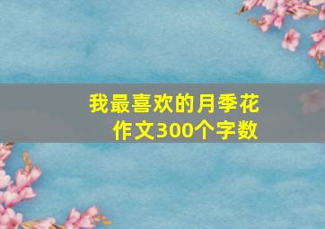 我最喜欢的月季花作文300个字数