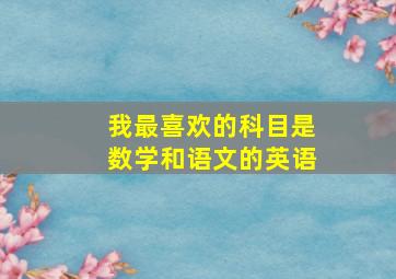 我最喜欢的科目是数学和语文的英语