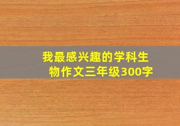 我最感兴趣的学科生物作文三年级300字